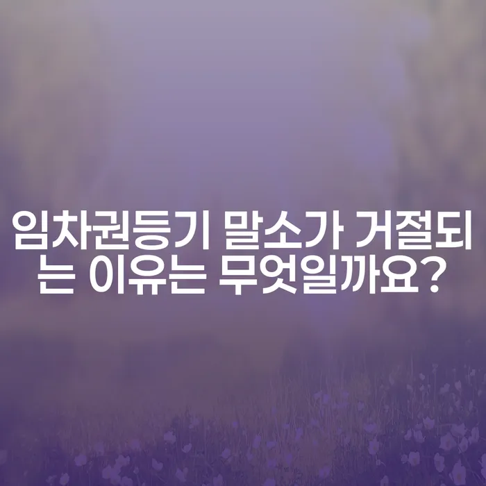 임차권등기 말소가 거절되는 이유는 무엇일까요?