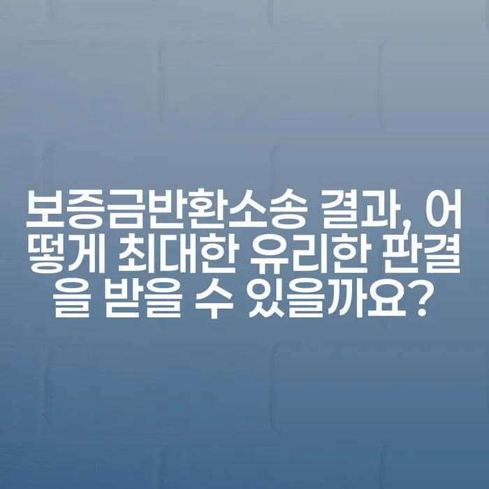 보증금반환소송 결과, 어떻게 최대한 유리한 판결을 받을 수 있을까요?
